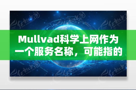 Mullvad科学上网作为一个服务名称，可能指的是某个科学网站或服务，但没有更多上下文信息的情况下，我无法提供具体的访问体验信息。不过，如果这是一个科学上网服务，通常其访问体验可能会包括以下方面
