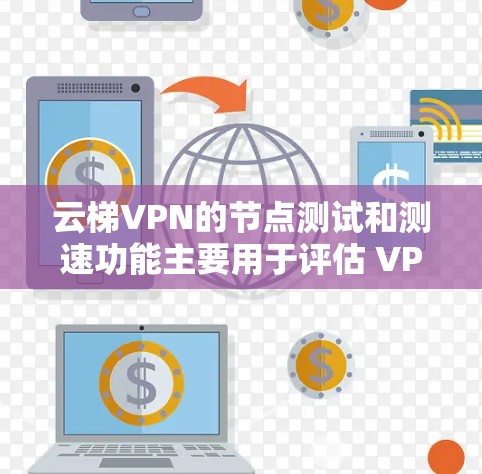 云梯VPN的节点测试和测速功能主要用于评估 VPN 网络的性能和安全性，确保用户能够安全地使用VPN服务。以下是详细的解释