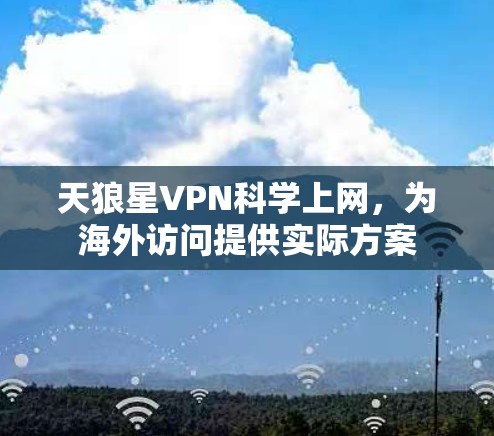 天狼星VPN科学上网，为海外访问提供实际方案