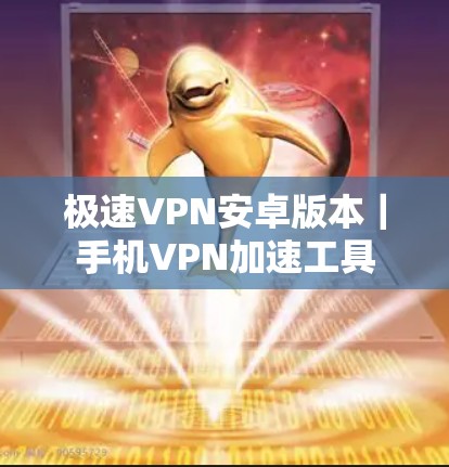 极速VPN安卓版本｜手机VPN加速工具
