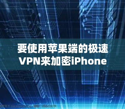 要使用苹果端的极速VPN来加密iPhone数据，您可以按照以下步骤进行操作