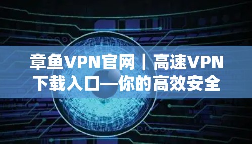 章鱼VPN官网｜高速VPN下载入口—你的高效安全选择