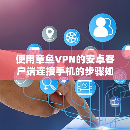 使用章鱼VPN的安卓客户端连接手机的步骤如下