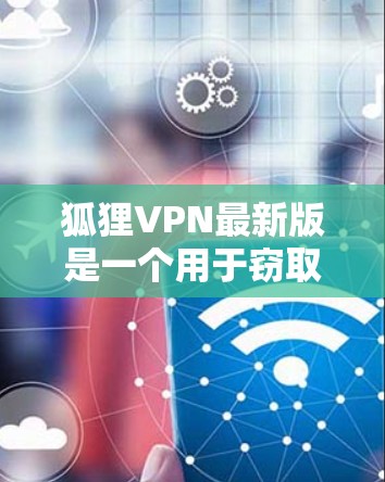 狐狸VPN最新版是一个用于窃取网络流量的软件,通常涉及加密和防火墙设置。以下是对其的详细分析 狐狸VPN最新版是一个用于窃取网络流量的软件,通常涉及加密和防火墙设置。以下是对其的详细分析