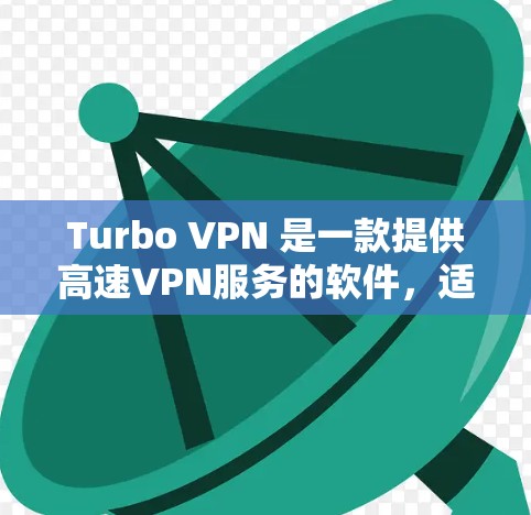 Turbo VPN 是一款提供高速VPN服务的软件，适用于个人和企业用户。以下是下载和使用的步骤说明