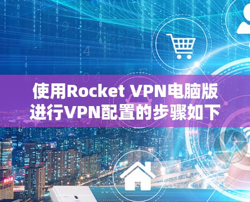 使用Rocket VPN电脑版进行VPN配置的步骤如下