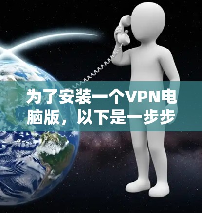 为了安装一个VPN电脑版，以下是一步步的建议