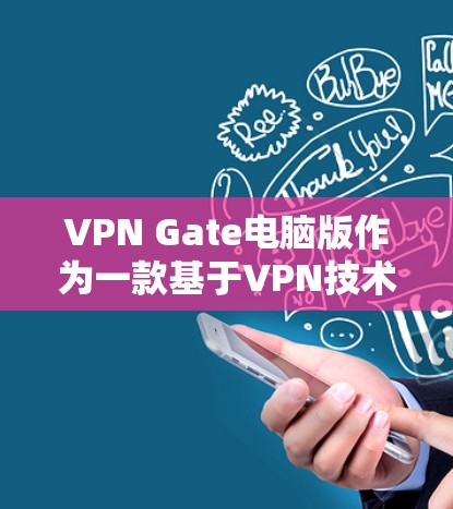 VPN Gate电脑版作为一款基于VPN技术的软件工具，适合需要远程访问、数据加密或网络保护的用户。以下是对该应用的详细总结和建议