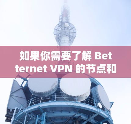 如果你需要了解 Betternet VPN 的节点和测速数据，建议您