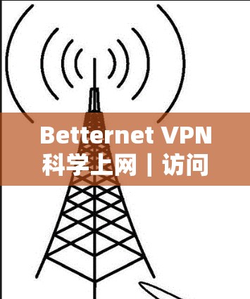 Betternet VPN科学上网｜访问体验