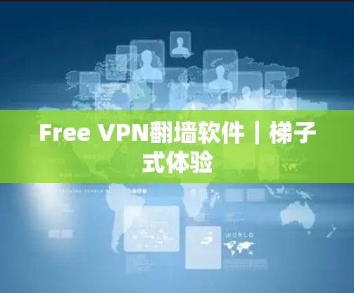 Free VPN翻墙软件|梯子式体验 Free VPN翻墙软件|梯子式体验