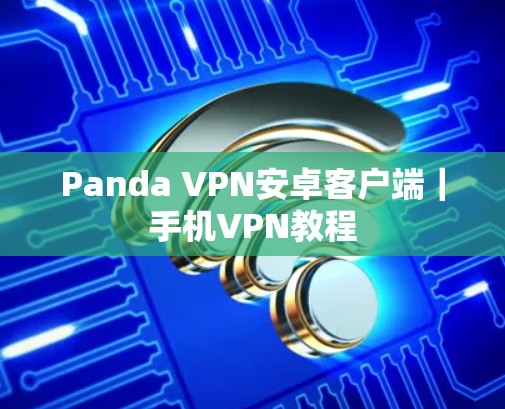 Panda VPN安卓客户端｜手机VPN教程