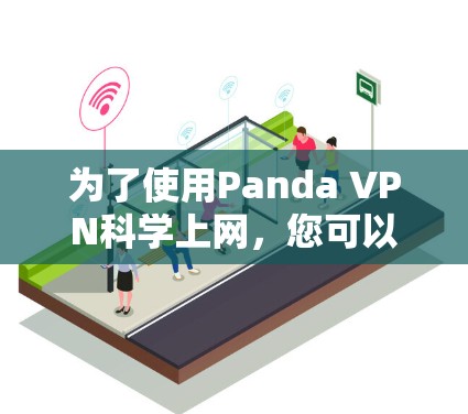 为了使用Panda VPN科学上网,您可以按照以下步骤操作 为了使用Panda VPN科学上网,您可以按照以下步骤操作
