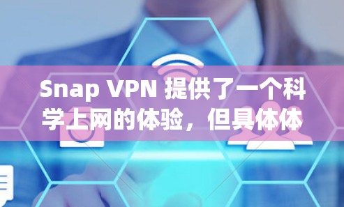 Snap VPN 提供了一个科学上网的体验，但具体体验可能因用户个人的使用场景和设置而异。以下是对SNAP VPN科学上网体验的一些关键点分析