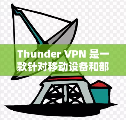 Thunder VPN 是一款针对移动设备和部分网络环境的VPN服务。如果你正在寻找一款功能强大且易于使用的VPN，Thunder VPN 可能是一个不错的选择