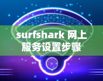 surfshark 网上服务设置步骤