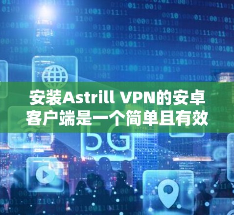 安装Astrill VPN的安卓客户端是一个简单且有效的VPN解决方案，适合移动设备。下面是详细的安装步骤