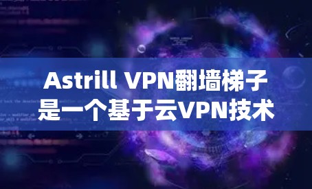 Astrill VPN翻墙梯子是一个基于云VPN技术设计的翻墙梯子工具,旨在帮助用户绕过防火墙访问外部互联网。它通过与云VPN平台的集成,提供了更可靠的VPN服务。以下是对其评测的一些关键点 Astrill VPN翻墙梯子是一个基于云VPN技术设计的翻墙梯子工具,旨在帮助用户绕过防火墙访问外部互联网。它通过与云VPN平台的集成,提供了更可靠的VPN服务。以下是对其评测的一些关键点