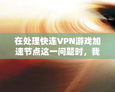 在处理快连VPN游戏加速节点这一问题时，我们可以按照以下步骤进行