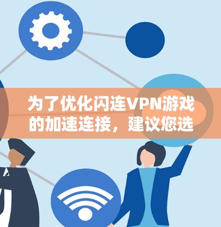 为了优化闪连VPN游戏的加速连接，建议您选择适合的网络设备，并确保其网络连接稳定且带宽足够。以下是一些常用且推荐的VPN设备型号，以及如何检查和配置网络连接