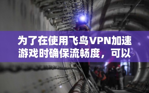 为了在使用飞鸟VPN加速游戏时确保流畅度，可以按照以下步骤操作