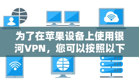 为了在苹果设备上使用银河VPN，您可以按照以下步骤操作