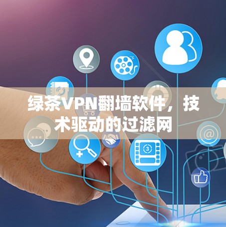 绿茶VPN翻墙软件,技术驱动的过滤网 绿茶VPN翻墙软件,技术驱动的过滤网