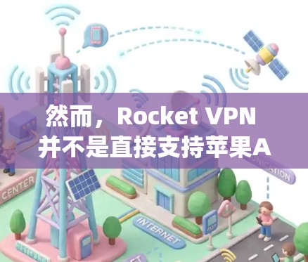 然而，Rocket VPN 并不是直接支持苹果App Store的，因为它主要面向Web开发。如果你需要在苹果App Store上使用Rocket VPN，可以考虑以下步骤