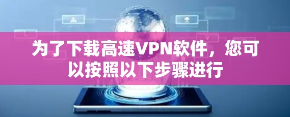 为了下载高速VPN软件,您可以按照以下步骤进行 为了下载高速VPN软件,您可以按照以下步骤进行