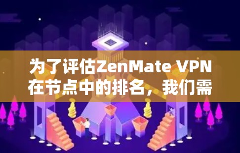 为了评估ZenMate VPN在节点中的排名，我们需要按照以下步骤进行测试和分析