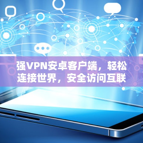 强VPN安卓客户端,轻松连接世界,安全访问互联网 强VPN安卓客户端,轻松连接世界,安全访问互联网
