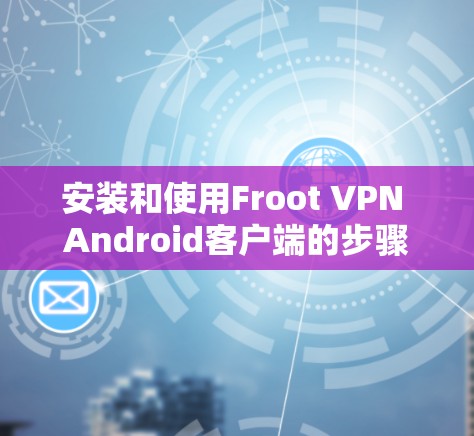 安装和使用Froot VPN Android客户端的步骤如下