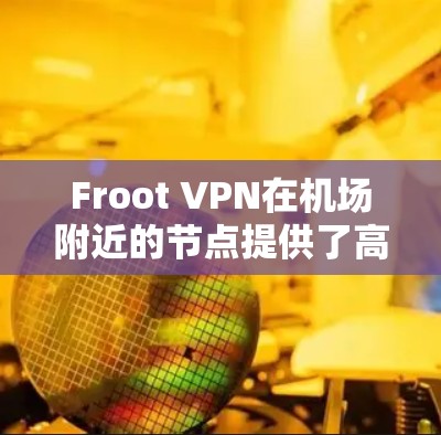 Froot VPN在机场附近的节点提供了高速且安全的网络连接，满足用户在机场快速访问多个网站的需求。以下是对Froot VPN在机场节点的详细介绍