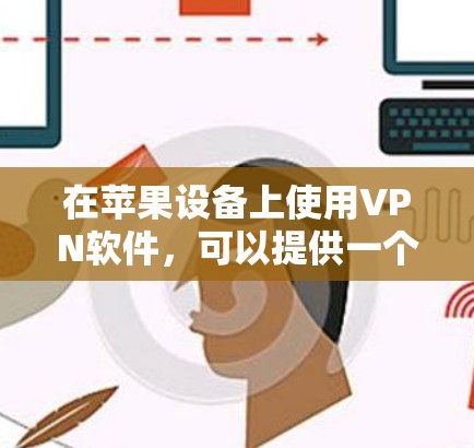 在苹果设备上使用VPN软件,可以提供一个全新的体验,特别是在使用Wi-Fi或优先连接功能时。以下是推荐的几个VPN软件,它们在苹果上支持VPN功能 在苹果设备上使用VPN软件,可以提供一个全新的体验,特别是在使用Wi-Fi或优先连接功能时。以下是推荐的几个VPN软件,它们在苹果上支持VPN功能