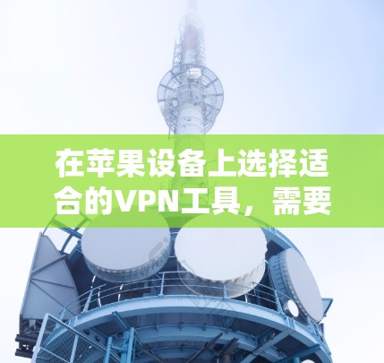 在苹果设备上选择适合的VPN工具，需要综合考虑需求、设备支持、功能需求以及预算等因素。以下是一些推荐的工具，帮助苹果用户高效访问外部网站并享受VPN服务