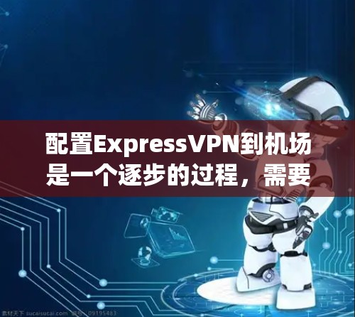 配置ExpressVPN到机场是一个逐步的过程,需要综合考虑VPN的配置和机场的网络环境。以下是一个清晰、分步的指南,帮助您实现这一目标 配置ExpressVPN到机场是一个逐步的过程,需要综合考虑VPN的配置和机场的网络环境。以下是一个清晰、分步的指南,帮助您实现这一目标