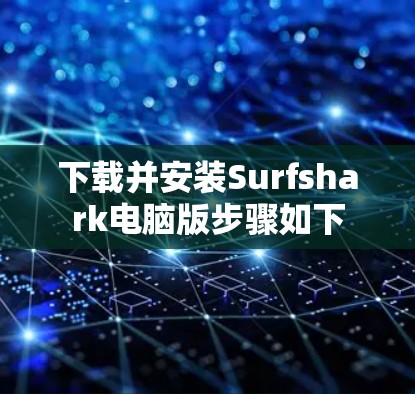 下载并安装Surfshark电脑版步骤如下 下载并安装Surfshark电脑版步骤如下