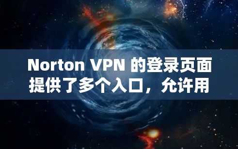Norton VPN 的登录页面提供了多个入口,允许用户连接到不同的VPN服务。以下是详细的步骤和信息 Norton VPN 的登录页面提供了多个入口,允许用户连接到不同的VPN服务。以下是详细的步骤和信息