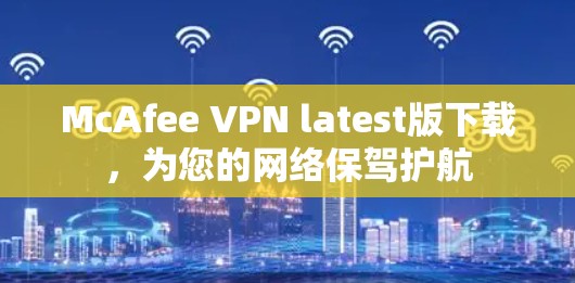 McAfee VPN latest版下载，为您的网络保驾护航