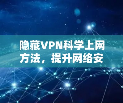 隐藏VPN科学上网方法,提升网络安全与效率的高效指南 隐藏VPN科学上网方法,提升网络安全与效率的高效指南
