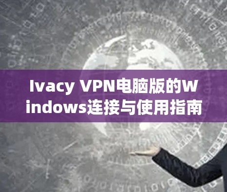 Ivacy VPN电脑版的Windows连接与使用指南 Ivacy VPN电脑版的Windows连接与使用指南