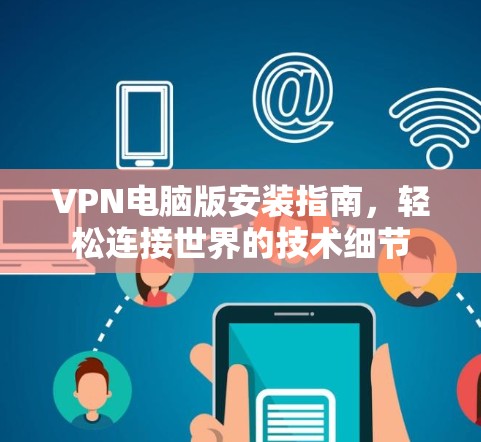 VPN电脑版安装指南，轻松连接世界的技术细节