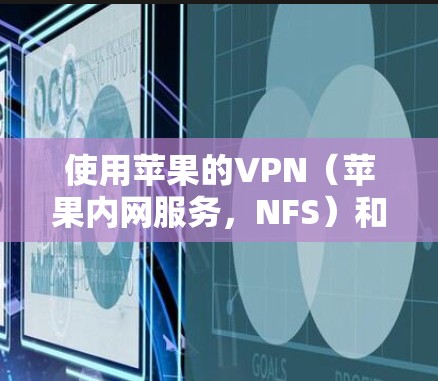 使用苹果的VPN(苹果内网服务,NFS)和苹果的VPN(苹果的虚拟网络服务,VPN)可以有效地保护您免受网络攻击的风险。以下是使用这些VPN的基本步骤 使用苹果的VPN(苹果内网服务,NFS)和苹果的VPN(苹果的虚拟网络服务,VPN)可以有效地保护您免受网络攻击的风险。以下是使用这些VPN的基本步骤