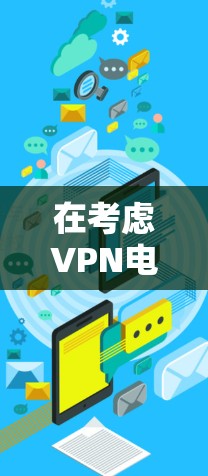 在考虑VPN电脑版时,以下是一些关键点和建议 在考虑VPN电脑版时,以下是一些关键点和建议
