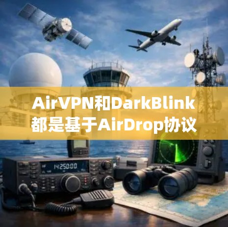 AirVPN和DarkBlink都是基于AirDrop协议的VPN工具,各有其独特的特点和适用场景。以下是详细的总结 AirVPN和DarkBlink都是基于AirDrop协议的VPN工具,各有其独特的特点和适用场景。以下是详细的总结