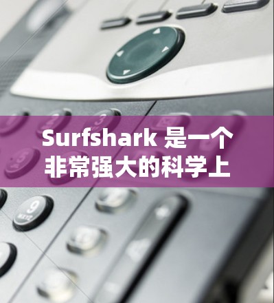 Surfshark 是一个非常强大的科学上网解决方案，主要专注于提供高效、安全和隐私的上网体验。以下是一个详细的科学上网方案，供你参考