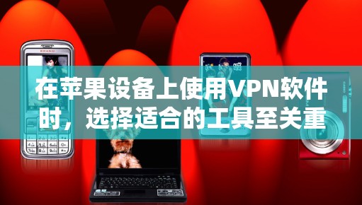 在苹果设备上使用VPN软件时,选择适合的工具至关重要。以下是对苹果官方和第三方VPN应用的总结和推荐 在苹果设备上使用VPN软件时,选择适合的工具至关重要。以下是对苹果官方和第三方VPN应用的总结和推荐
