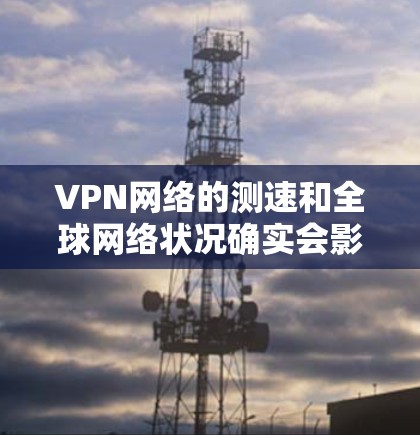 VPN网络的测速和全球网络状况确实会影响您的使用体验,尤其是当您需要快速、稳定的连接时。以下是一些关于全球 VPN 网络的测速和情况的总结,供您参考 VPN网络的测速和全球网络状况确实会影响您的使用体验,尤其是当您需要快速、稳定的连接时。以下是一些关于全球 VPN 网络的测速和情况的总结,供您参考