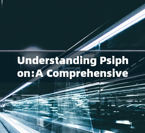 Understanding Psiphon:A Comprehensive Overview Understanding Psiphon:A Comprehensive Overview