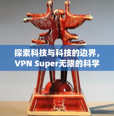 探索科技与科技的边界,VPN Super无限的科学探索 探索科技与科技的边界,VPN Super无限的科学探索